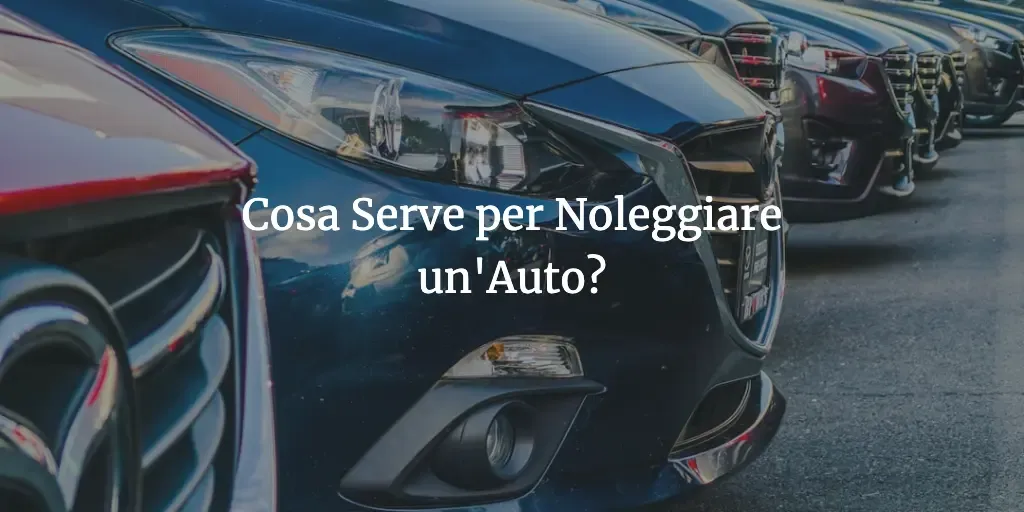 Cosa Serve per Noleggiare un'Auto? La Guida Completa